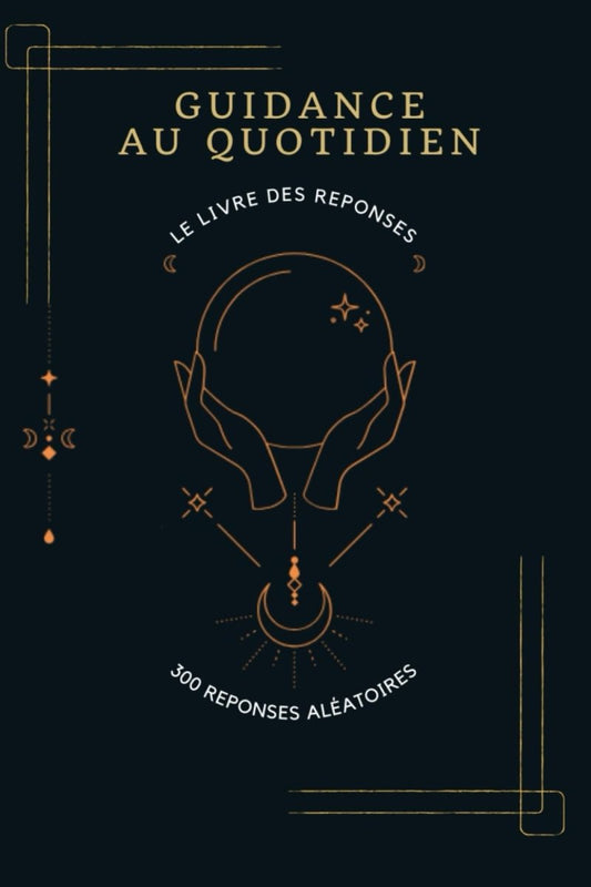 Guidance au quotidien : Le livre des réponses, 300 réponses aléatoires aux questions que tu te poses - Religions et Spiritualités - Chamanisme & Traditions