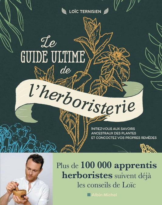 Le Guide ultime de l'herboristerie : Initiez - vous aux savoirs ancestraux des plantes et concoctez vos propres remèdes - Chamanisme & Traditions