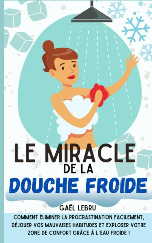 Le miracle de la douche froide: Comment éliminer la procrastination facilement, déjouer vos mauvaises habitudes et exploser votre zone de confort grâce à l’eau froide ! - Chamanisme & Traditions