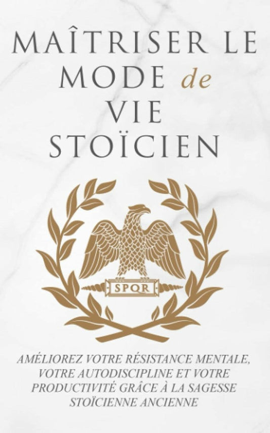 MAÎTRISER LE MODE DE VIE STOÏCIEN : AMÉLIOREZ VOTRE RÉSISTANCE MENTALE, VOTRE AUTODISCIPLINE ET VOTRE PRODUCTIVITÉ GRÂCE À LA SAGESSE STOÏCIENNE ANCIENNE - Chamanisme & Traditions