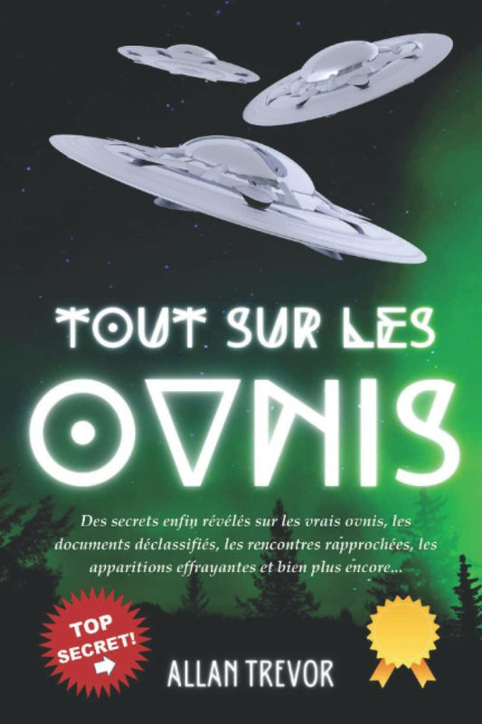 Tout sur les OVNIs: Des secrets enfin révélés sur les vrais ovnis, les documents déclassifiés, les rencontres rapprochées, les apparitions effrayantes et bien plus encore... - Chamanisme & Traditions